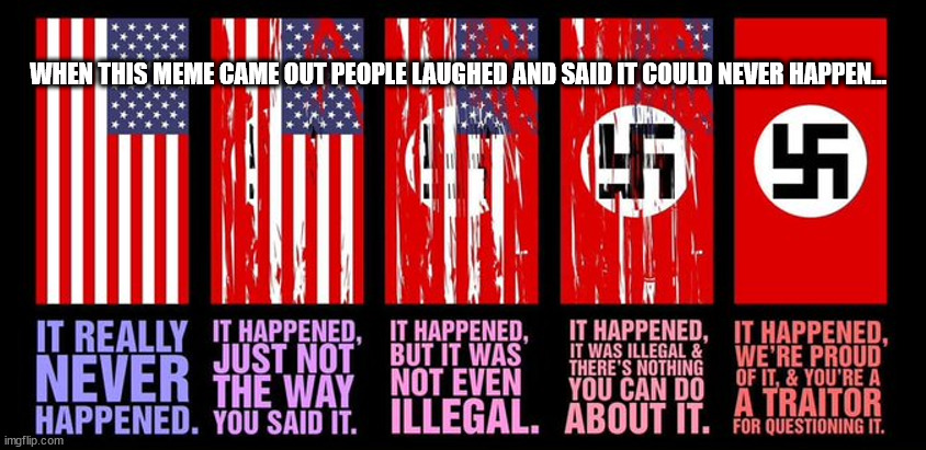 America Falling to Fascism | WHEN THIS MEME CAME OUT PEOPLE LAUGHED AND SAID IT COULD NEVER HAPPEN... | image tagged in progression to fascism,fascism,america,nazi,rationalizing,gqp | made w/ Imgflip meme maker