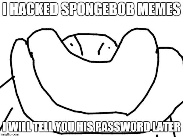 I WILL TELL YOU HIS PASSWORD LATER MUHAHAHAHAHAHA | I HACKED SPONGEBOB MEMES; I WILL TELL YOU HIS PASSWORD LATER | image tagged in i hacked spongebob memes muaahahahahahahahsha | made w/ Imgflip meme maker