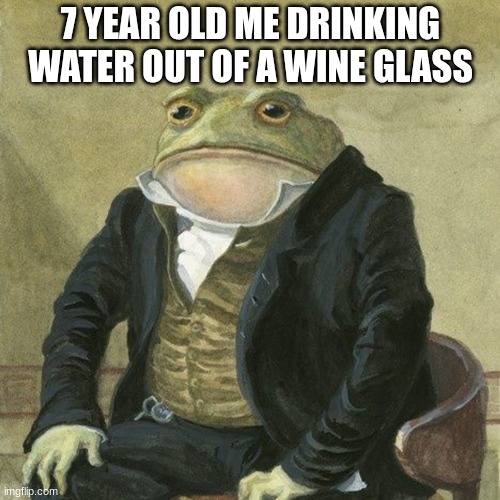 Gentlemen, it is with great pleasure to inform you that | 7 YEAR OLD ME DRINKING WATER OUT OF A WINE GLASS | image tagged in gentlemen it is with great pleasure to inform you that | made w/ Imgflip meme maker