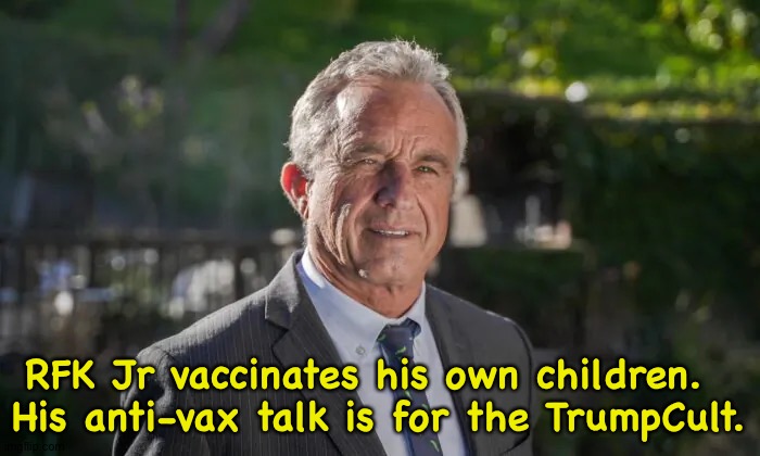 Strictly for Cult47. | RFK Jr vaccinates his own children.  
His anti-vax talk is for the TrumpCult. | image tagged in robert f kennedy jr | made w/ Imgflip meme maker