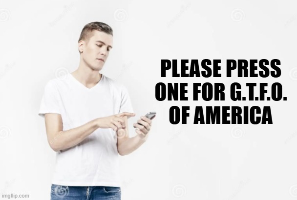 Please press one | PLEASE PRESS
ONE FOR G.T.F.O.
OF AMERICA | image tagged in deportation,maga,ice,trump,america first,make america great again | made w/ Imgflip meme maker