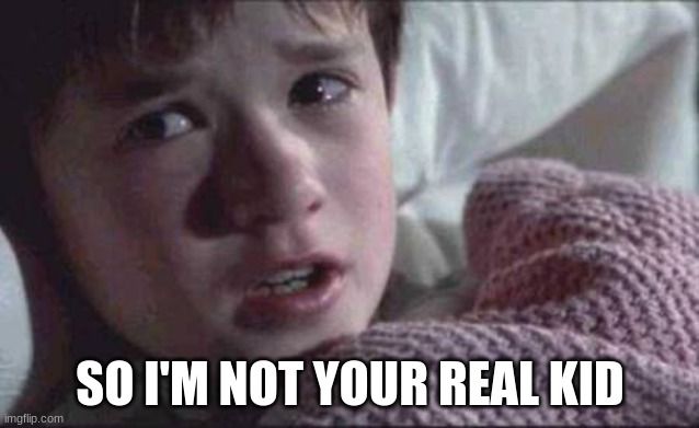 What....... | SO I'M NOT YOUR REAL KID | image tagged in memes | made w/ Imgflip meme maker