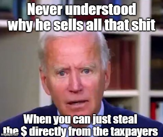 Never understood why he sells all that shit When you can just steal the $ directly from the taxpayers | made w/ Imgflip meme maker