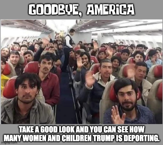 Dry your eyes, you whiny Libs | GOODBYE, AMERICA; TAKE A GOOD LOOK AND YOU CAN SEE HOW MANY WOMEN AND CHILDREN TRUMP IS DEPORTING. | image tagged in illegals,migrants,deportation | made w/ Imgflip meme maker