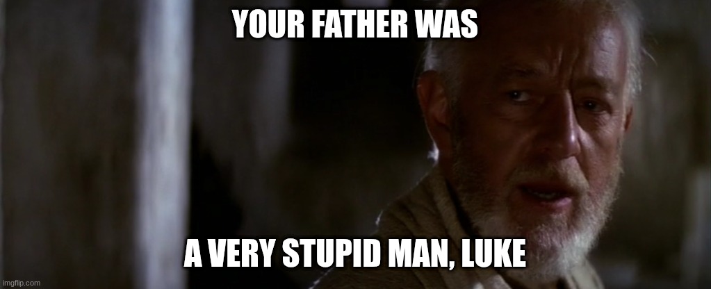 old ben | YOUR FATHER WAS; A VERY STUPID MAN, LUKE | image tagged in old ben | made w/ Imgflip meme maker