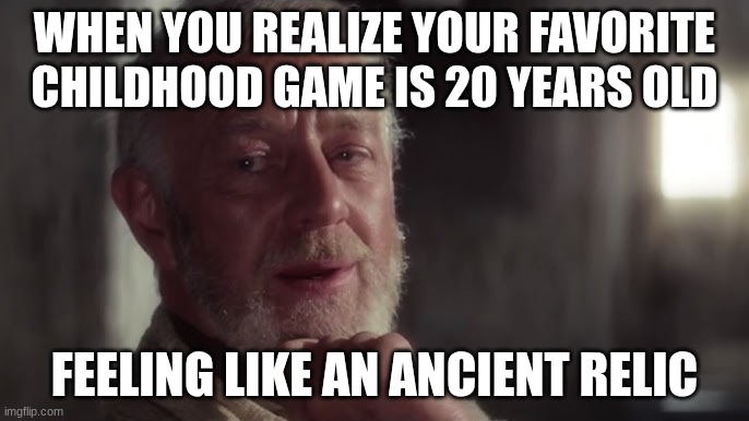 old ben | WHEN YOU REALIZE YOUR FAVORITE CHILDHOOD GAME IS 20 YEARS OLD; FEELING LIKE AN ANCIENT RELIC | image tagged in old ben | made w/ Imgflip meme maker