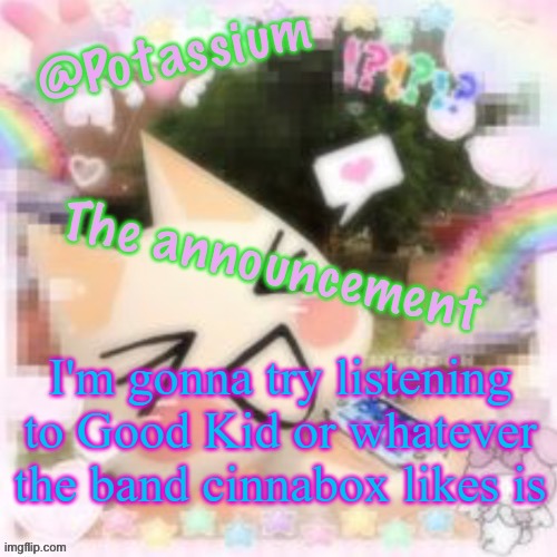 Potassium's Sillycore Template | I'm gonna try listening to Good Kid or whatever the band cinnabox likes is | image tagged in potassium's sillycore template | made w/ Imgflip meme maker