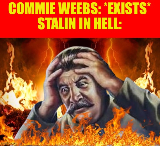 This makes no sense cuz the Soviet Union’s enemy was japan | COMMIE WEEBS: *EXISTS*
STALIN IN HELL: | image tagged in worrying stalin but he s in hell,communism,anti communist | made w/ Imgflip meme maker