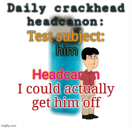 Daily crackhead headcanon | him; I could actually get him off | image tagged in daily crackhead headcanon | made w/ Imgflip meme maker