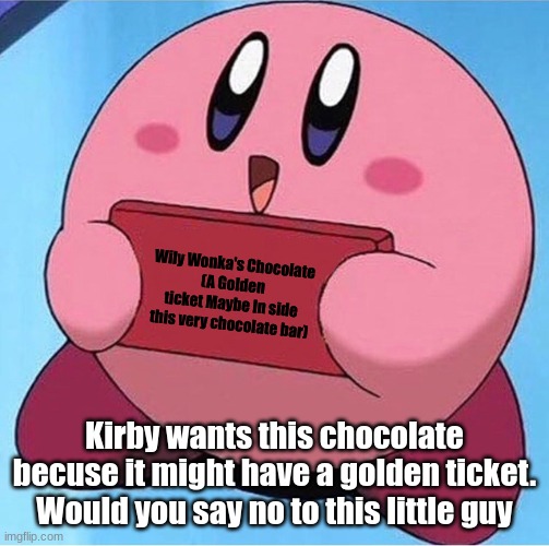 Kirby wants to win the golden ticket | Wily Wonka's Chocolate
(A Golden ticket Maybe In side this very chocolate bar); Kirby wants this chocolate becuse it might have a golden ticket. Would you say no to this little guy | image tagged in kirby holding a sign | made w/ Imgflip meme maker