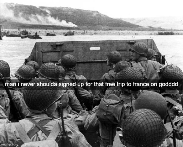 D-Day | man i never shoulda signed up for that free trip to france on godddd | image tagged in d-day | made w/ Imgflip meme maker