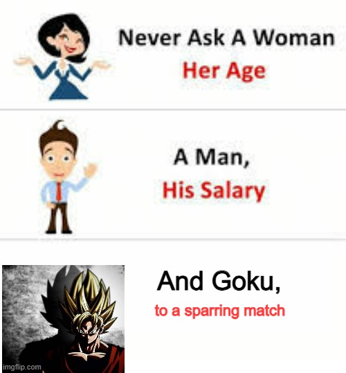 I heard you were pretty strong... | And Goku, to a sparring match | image tagged in never ask a woman her age | made w/ Imgflip meme maker