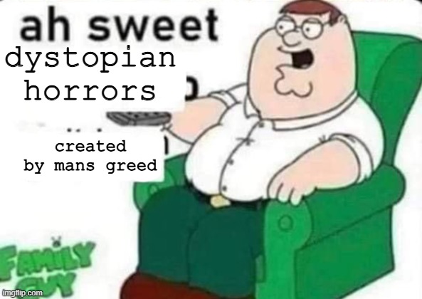 ah sweet peter griffin | dystopian
horrors created by mans greed | image tagged in ah sweet peter griffin | made w/ Imgflip meme maker