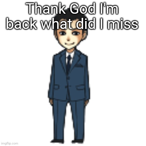 Moriarty but a shimeji | Thank God I'm back what did I miss | image tagged in moriarty but a shimeji | made w/ Imgflip meme maker