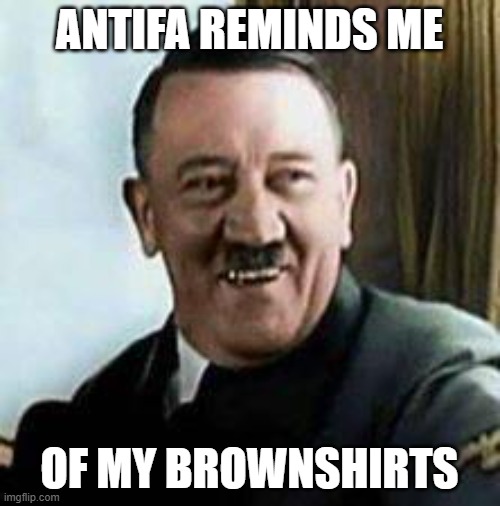 laughing hitler | ANTIFA REMINDS ME OF MY BROWNSHIRTS | image tagged in laughing hitler | made w/ Imgflip meme maker