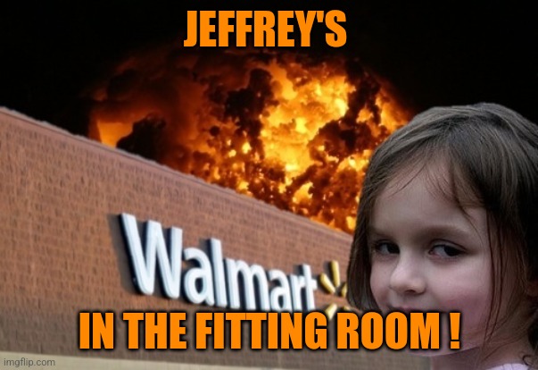 Hope he runs out wearing his panty ! | JEFFREY'S; IN THE FITTING ROOM ! | image tagged in walmart fire girl,jeffrey,walmart | made w/ Imgflip meme maker