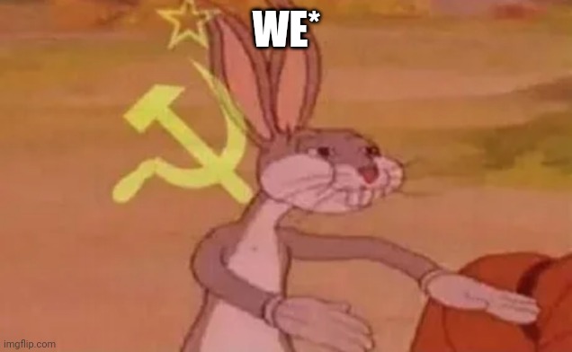 Bugs bunny communist | WE* | image tagged in bugs bunny communist | made w/ Imgflip meme maker