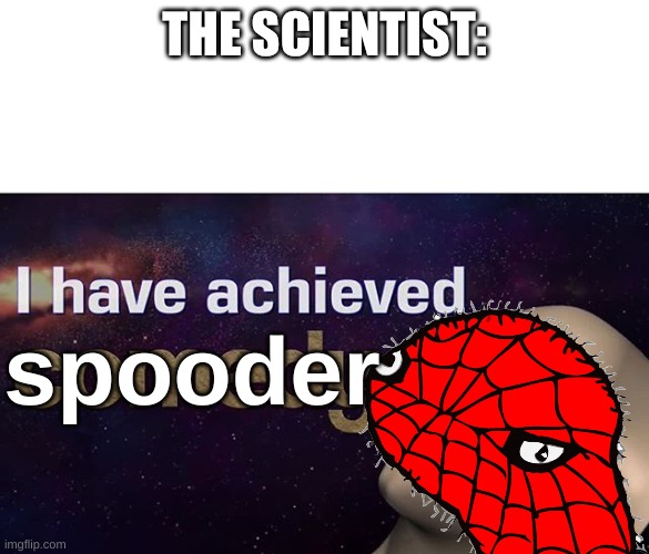 I have achieved COMEDY | THE SCIENTIST: spooder | image tagged in i have achieved comedy | made w/ Imgflip meme maker