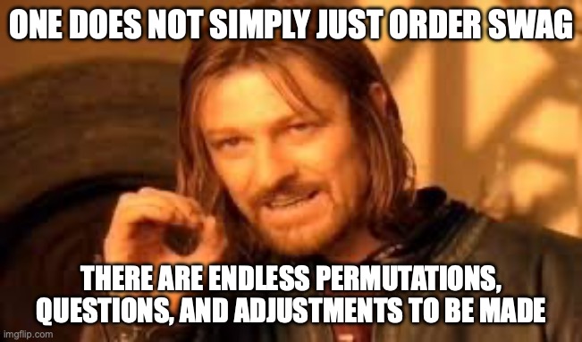 Swag doesn't just happen | ONE DOES NOT SIMPLY JUST ORDER SWAG; THERE ARE ENDLESS PERMUTATIONS, QUESTIONS, AND ADJUSTMENTS TO BE MADE | image tagged in one does not simply blank | made w/ Imgflip meme maker