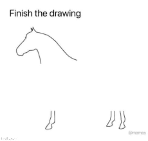 Finish the drawing | image tagged in finish the drawing | made w/ Imgflip meme maker