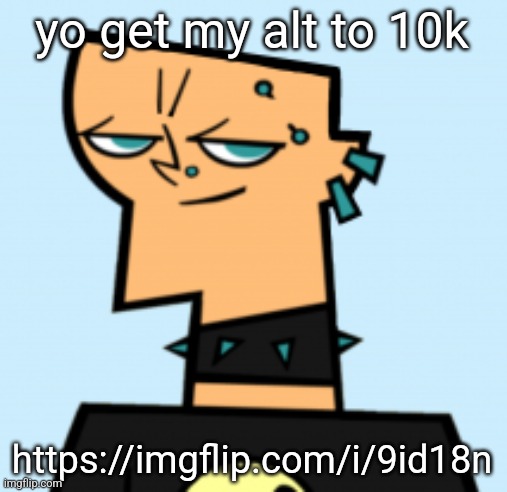 duncan | yo get my alt to 10k; https://imgflip.com/i/9id18n | image tagged in duncan | made w/ Imgflip meme maker