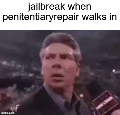 x when x walks in | jailbreak when penitentiaryrepair walks in | image tagged in x when x walks in | made w/ Imgflip meme maker