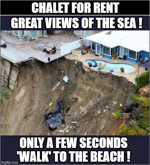 Seems Too Good To Be True ? | CHALET FOR RENT; GREAT VIEWS OF THE SEA ! ONLY A FEW SECONDS
'WALK' TO THE BEACH ! | image tagged in coastal erosion,renting,chalet,dark humour | made w/ Imgflip meme maker