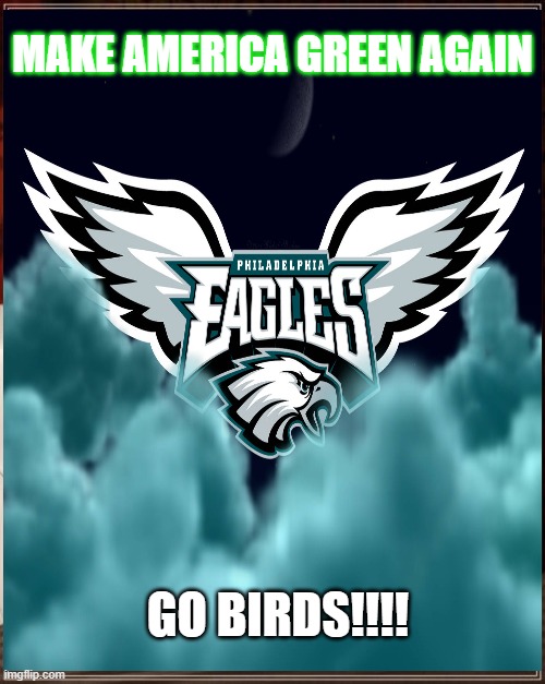 Philadelphia Eagles | MAKE AMERICA GREEN AGAIN; GO BIRDS!!!! | image tagged in eagles | made w/ Imgflip meme maker