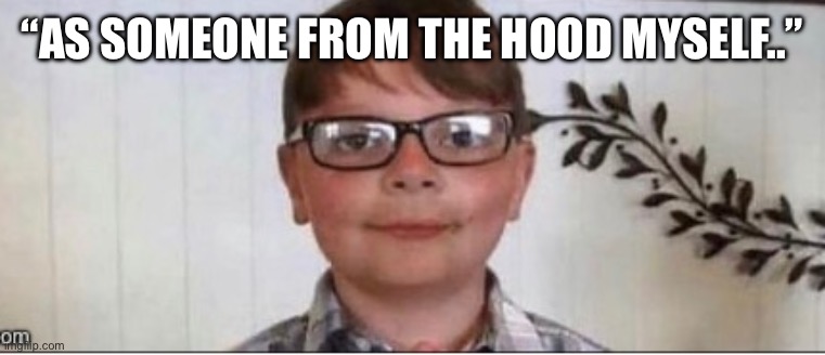 nerd | “AS SOMEONE FROM THE HOOD MYSELF..” | image tagged in nerd | made w/ Imgflip meme maker