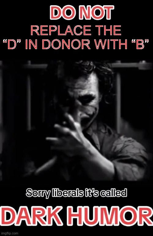 >:) | REPLACE THE “D” IN DONOR WITH “B” | image tagged in sorry liberals it's called dark humor | made w/ Imgflip meme maker