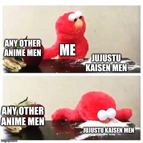 elmo cocaine | ANY OTHER ANIME MEN; ME; JUJUSTU KAISEN MEN; ANY OTHER ANIME MEN; JUJUSTU KAISEN MEN | image tagged in elmo cocaine | made w/ Imgflip meme maker