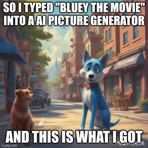 SO I TYPED "BLUEY THE MOVIE" INTO A AI PICTURE GENERATOR; AND THIS IS WHAT I GOT | image tagged in bluey,ai generated | made w/ Imgflip meme maker