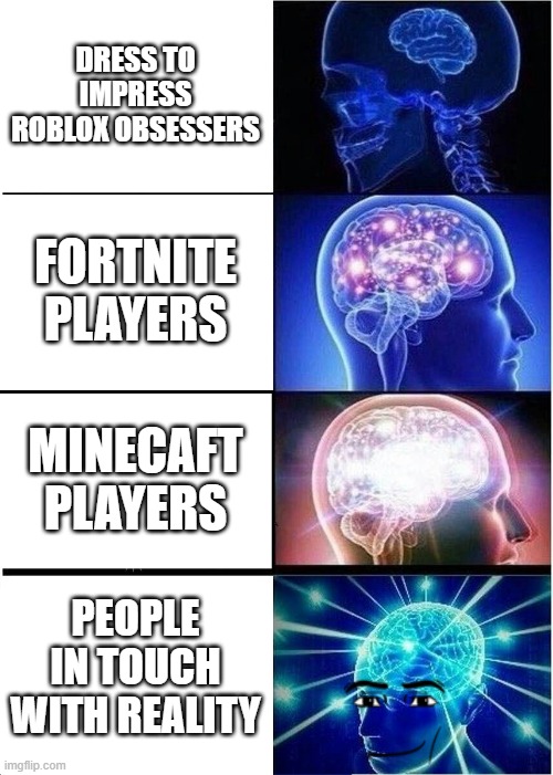 Expanding Brain Meme | DRESS TO IMPRESS ROBLOX OBSESSERS; FORTNITE PLAYERS; MINECAFT PLAYERS; PEOPLE IN TOUCH WITH REALITY | image tagged in memes,expanding brain | made w/ Imgflip meme maker