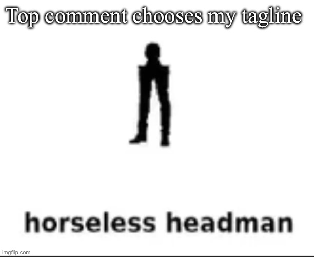 horseless headman | Top comment chooses my tagline | image tagged in horseless headman | made w/ Imgflip meme maker