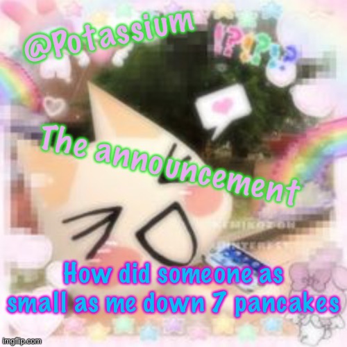 In 1 sitting | How did someone as small as me down 7 pancakes | image tagged in potassium's sillycore template | made w/ Imgflip meme maker