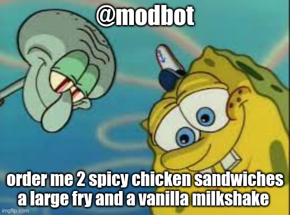 Spongebob and Squidward Looking Down | @modbot; order me 2 spicy chicken sandwiches a large fry and a vanilla milkshake | image tagged in spongebob and squidward looking down | made w/ Imgflip meme maker