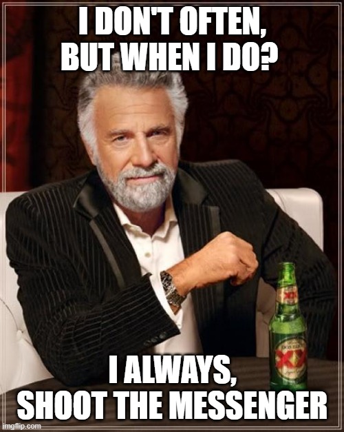 I always shoot the messenger | I DON'T OFTEN, BUT WHEN I DO? I ALWAYS, SHOOT THE MESSENGER | image tagged in memes,the most interesting man in the world,messenger | made w/ Imgflip meme maker