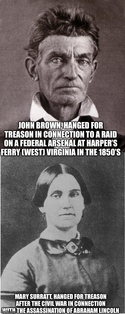 JOHN BROWN, HANGED FOR TREASON IN CONNECTION TO A RAID ON A FEDERAL ARSENAL AT HARPER’S FERRY (WEST) VIRGINIA IN THE 1850’S MARY SURRATT, HA | image tagged in john brown | made w/ Imgflip meme maker