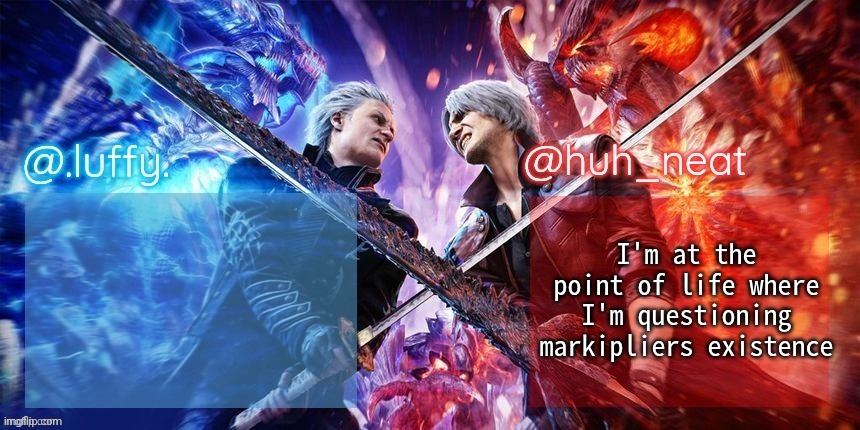 .Luffy. and Huh_Neat dmc duo temp | I'm at the point of life where I'm questioning markipliers existence | image tagged in luffy and huh_neat dmc duo temp | made w/ Imgflip meme maker