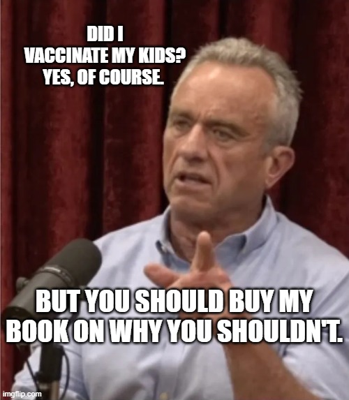 RFK Debate Me | DID I VACCINATE MY KIDS? YES, OF COURSE. BUT YOU SHOULD BUY MY BOOK ON WHY YOU SHOULDN'T. | image tagged in rfk debate me | made w/ Imgflip meme maker