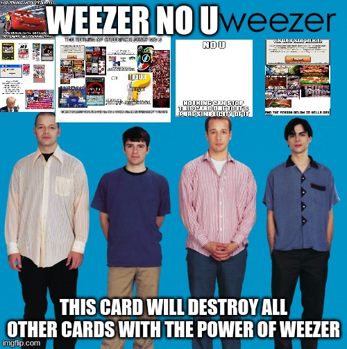 weezer no u | WEEZER NO U; THIS CARD WILL DESTROY ALL OTHER CARDS WITH THE POWER OF WEEZER | image tagged in oh wow are you actually reading these tags | made w/ Imgflip meme maker