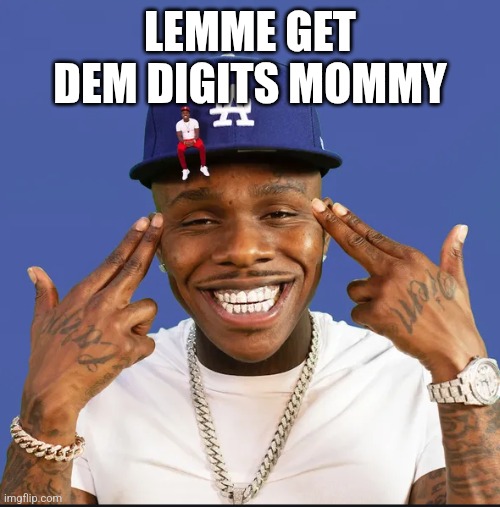 dababy | LEMME GET DEM DIGITS MOMMY | image tagged in dababy | made w/ Imgflip meme maker