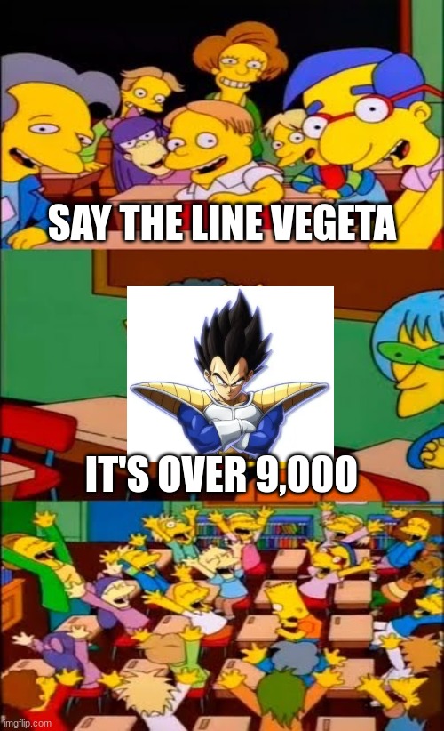 say the line bart! simpsons | SAY THE LINE VEGETA; IT'S OVER 9,000 | image tagged in say the line bart simpsons | made w/ Imgflip meme maker