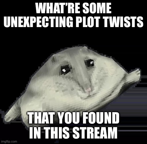 Florp | WHAT’RE SOME UNEXPECTING PLOT TWISTS; THAT YOU FOUND IN THIS STREAM | image tagged in florp | made w/ Imgflip meme maker