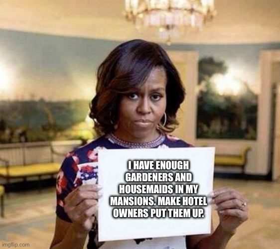 Why won’t the Obama’s help illegal immigrants? | I HAVE ENOUGH GARDENERS AND HOUSEMAIDS IN MY MANSIONS. MAKE HOTEL OWNERS PUT THEM UP. | image tagged in michelle obama blank sheet | made w/ Imgflip meme maker