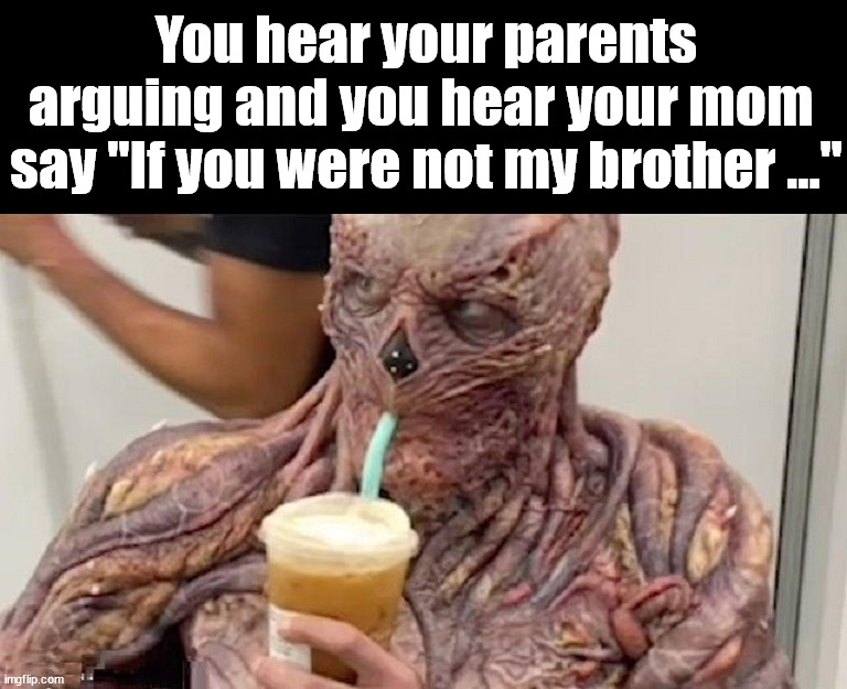 Keep it in the family | You hear your parents arguing and you hear your mom 
say "If you were not my brother ..." | image tagged in dark humor | made w/ Imgflip meme maker