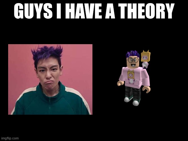 i have a theory | image tagged in guys i have a theory | made w/ Imgflip meme maker