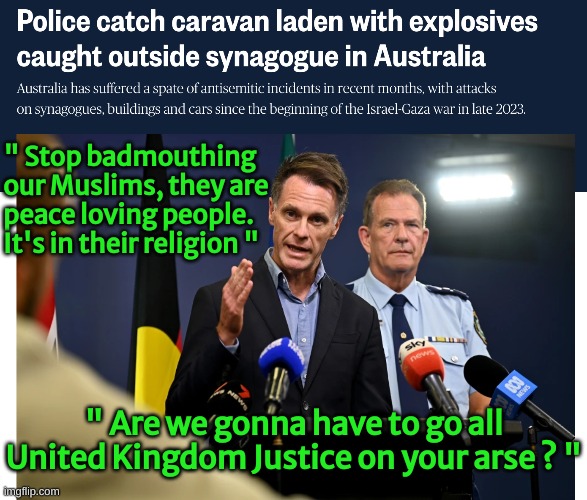 The Religion of Pieces wanted to spread the message of peace to the Australians | " Stop badmouthing our Muslims, they are peace loving people. It's in their religion "; " Are we gonna have to go all United Kingdom Justice on your arse ? " | made w/ Imgflip meme maker