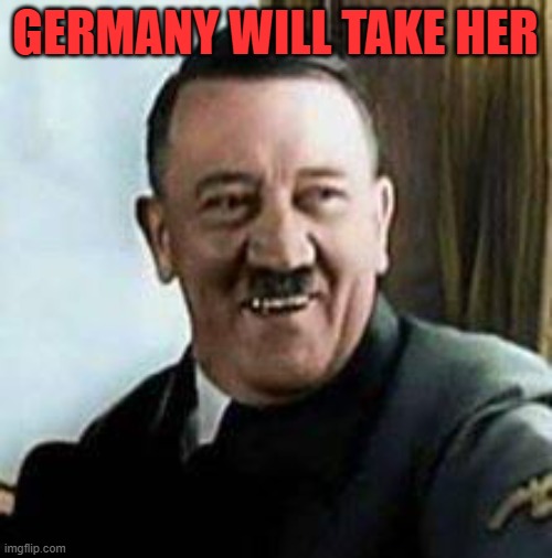 laughing hitler | GERMANY WILL TAKE HER | image tagged in laughing hitler | made w/ Imgflip meme maker