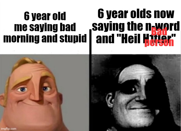 Image Title | 6 year olds now saying the n-word and "Heil H1tler"; 6 year old me saying bad morning and stupid; Bad person | image tagged in teacher's copy,kids these days,stupid | made w/ Imgflip meme maker